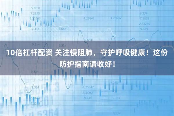 10倍杠杆配资 关注慢阻肺，守护呼吸健康！这份防护指南请收好！