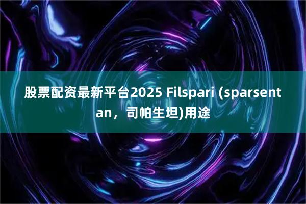 股票配资最新平台2025 Filspari (sparsentan，司帕生坦)用途