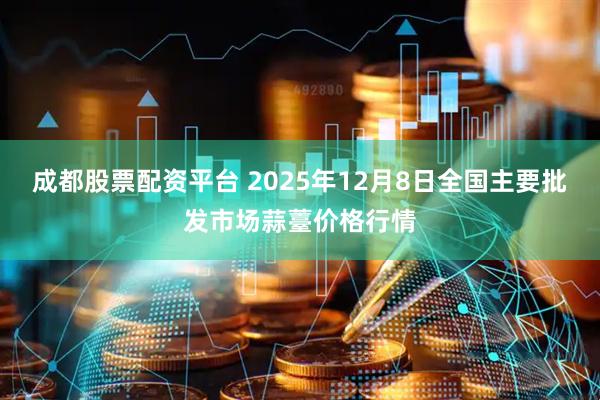 成都股票配资平台 2025年12月8日全国主要批发市场蒜薹价格行情