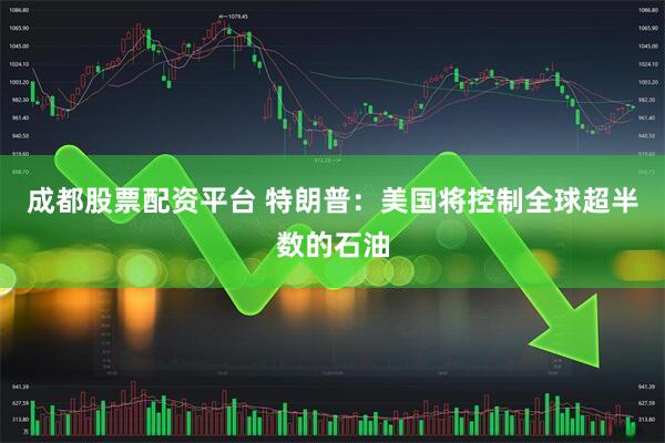 成都股票配资平台 特朗普：美国将控制全球超半数的石油