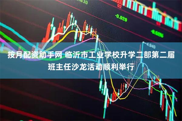 按月配资助手网 临沂市工业学校升学二部第二届班主任沙龙活动顺利举行