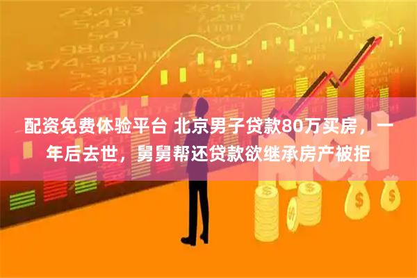 配资免费体验平台 北京男子贷款80万买房，一年后去世，舅舅帮还贷款欲继承房产被拒