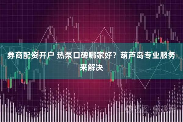 券商配资开户 热泵口碑哪家好？葫芦岛专业服务来解决