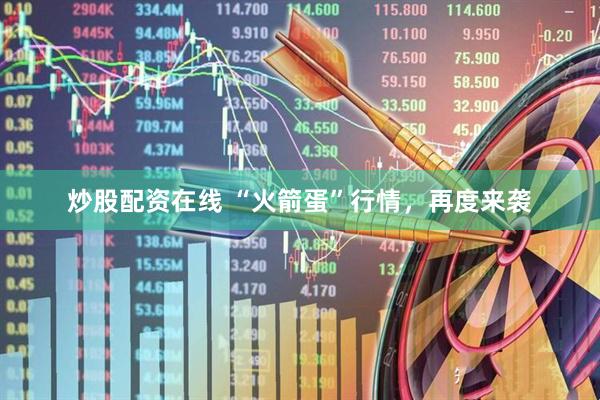 炒股配资在线 “火箭蛋”行情，再度来袭